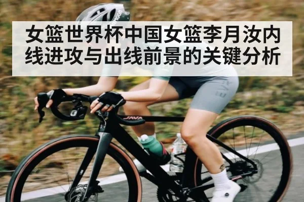 女篮世界杯中国女篮李月汝内线进攻与出线前景的关键分析 | pg